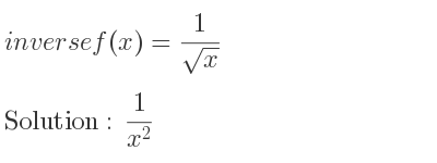 The inverse of f(x)= 1/(sqrt(x)) is 1/(x^2)